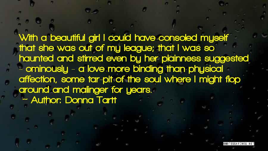 Donna Tartt Quotes: With A Beautiful Girl I Could Have Consoled Myself That She Was Out Of My League; That I Was So