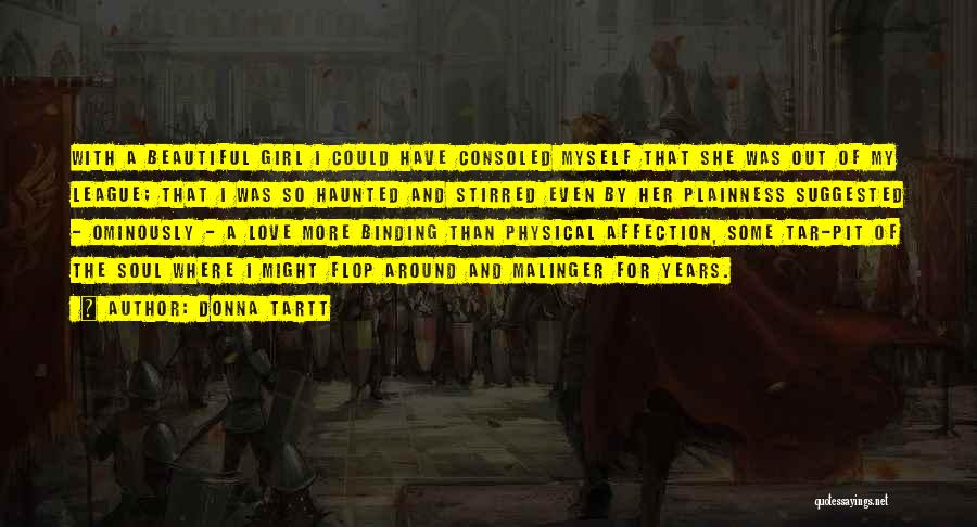 Donna Tartt Quotes: With A Beautiful Girl I Could Have Consoled Myself That She Was Out Of My League; That I Was So