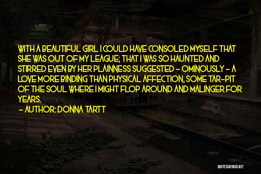 Donna Tartt Quotes: With A Beautiful Girl I Could Have Consoled Myself That She Was Out Of My League; That I Was So