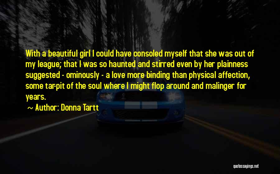 Donna Tartt Quotes: With A Beautiful Girl I Could Have Consoled Myself That She Was Out Of My League; That I Was So