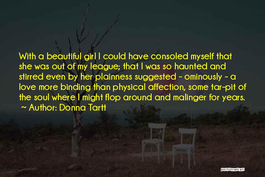 Donna Tartt Quotes: With A Beautiful Girl I Could Have Consoled Myself That She Was Out Of My League; That I Was So