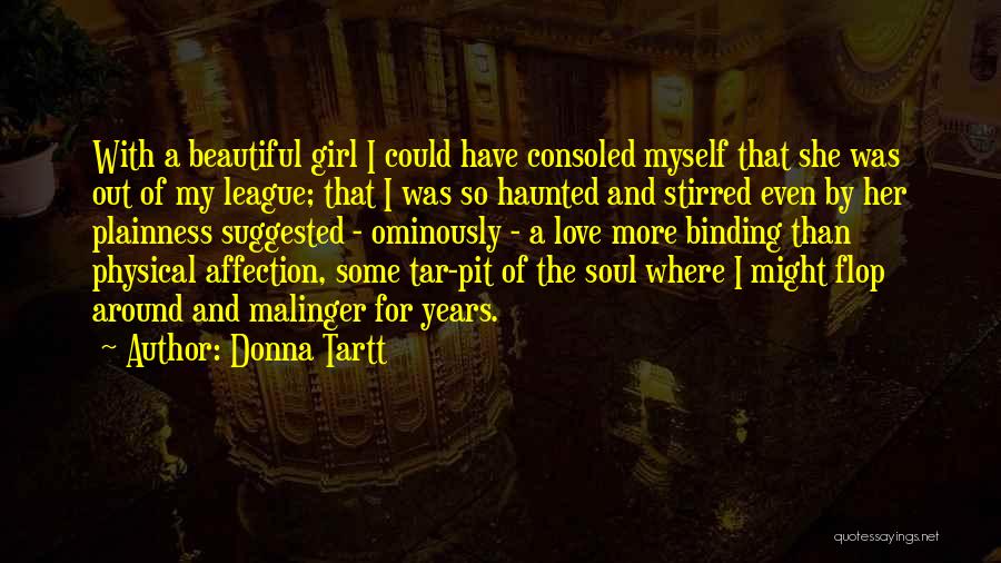 Donna Tartt Quotes: With A Beautiful Girl I Could Have Consoled Myself That She Was Out Of My League; That I Was So