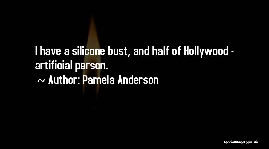 Pamela Anderson Quotes: I Have A Silicone Bust, And Half Of Hollywood - Artificial Person.