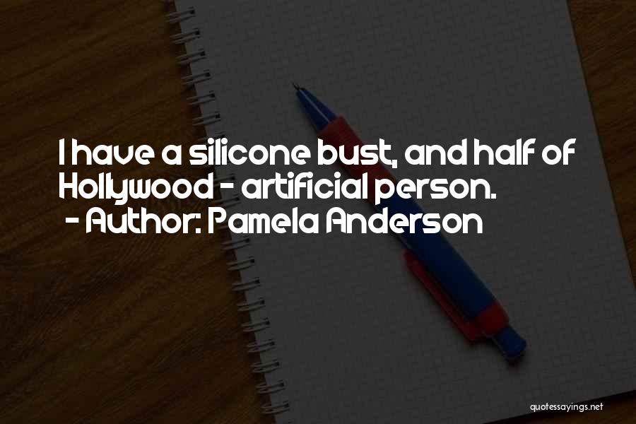 Pamela Anderson Quotes: I Have A Silicone Bust, And Half Of Hollywood - Artificial Person.