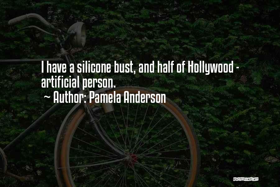 Pamela Anderson Quotes: I Have A Silicone Bust, And Half Of Hollywood - Artificial Person.