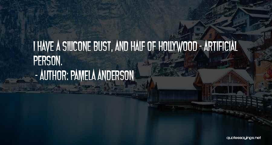 Pamela Anderson Quotes: I Have A Silicone Bust, And Half Of Hollywood - Artificial Person.