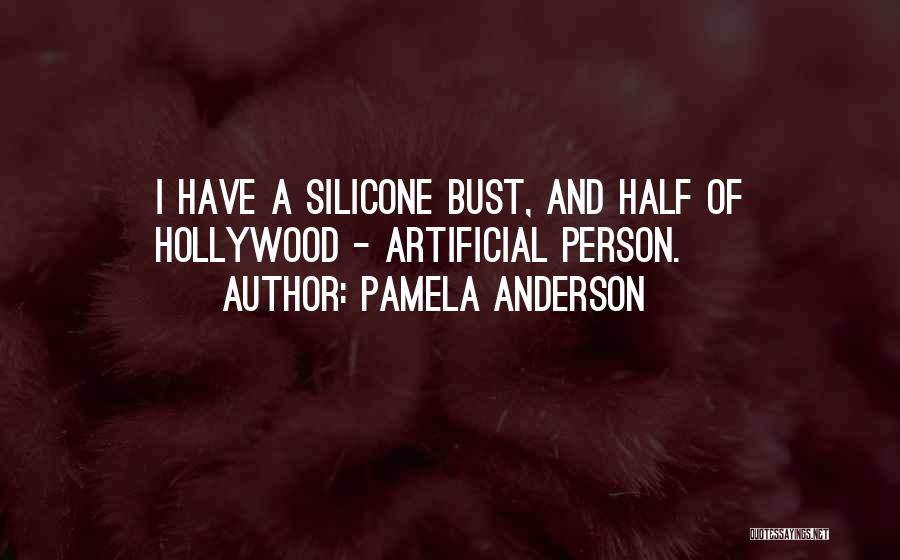 Pamela Anderson Quotes: I Have A Silicone Bust, And Half Of Hollywood - Artificial Person.