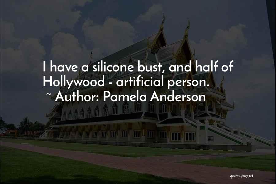 Pamela Anderson Quotes: I Have A Silicone Bust, And Half Of Hollywood - Artificial Person.