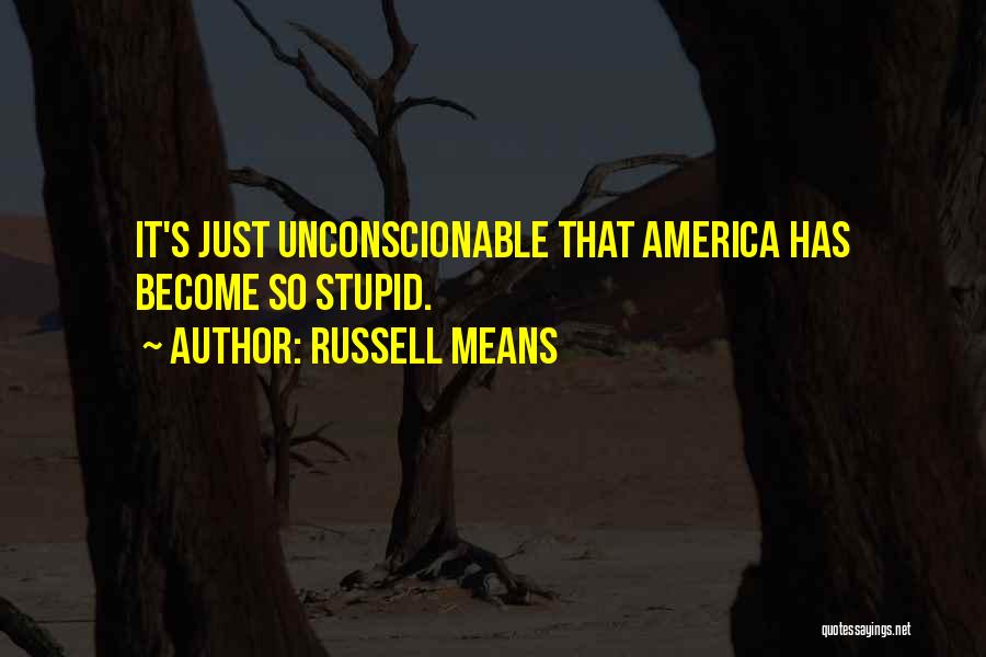 Russell Means Quotes: It's Just Unconscionable That America Has Become So Stupid.