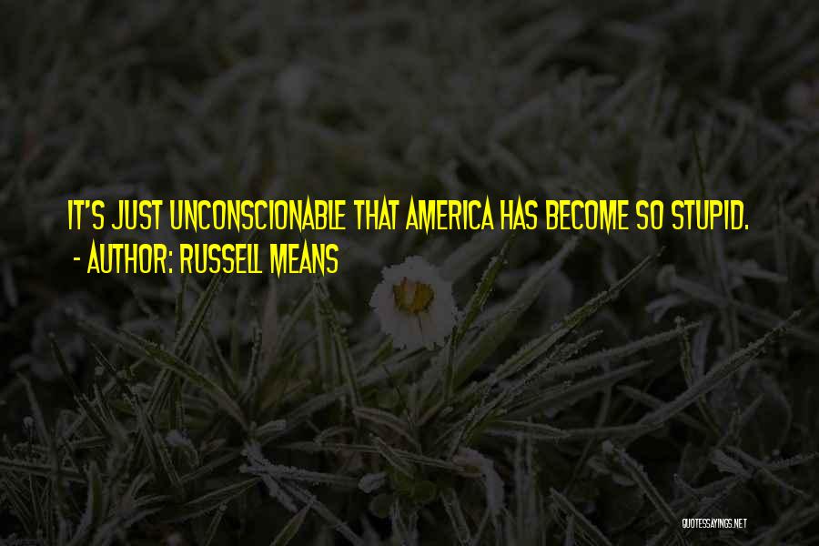 Russell Means Quotes: It's Just Unconscionable That America Has Become So Stupid.