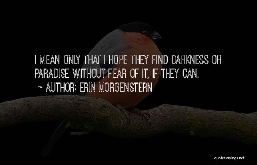Erin Morgenstern Quotes: I Mean Only That I Hope They Find Darkness Or Paradise Without Fear Of It, If They Can.
