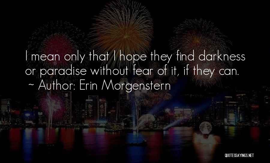 Erin Morgenstern Quotes: I Mean Only That I Hope They Find Darkness Or Paradise Without Fear Of It, If They Can.