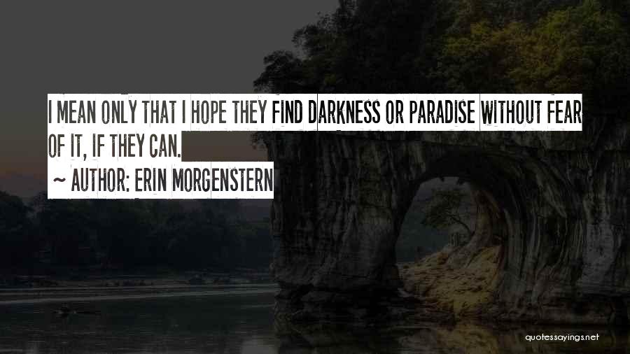 Erin Morgenstern Quotes: I Mean Only That I Hope They Find Darkness Or Paradise Without Fear Of It, If They Can.