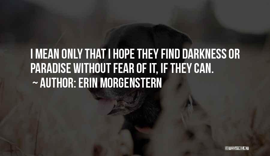 Erin Morgenstern Quotes: I Mean Only That I Hope They Find Darkness Or Paradise Without Fear Of It, If They Can.