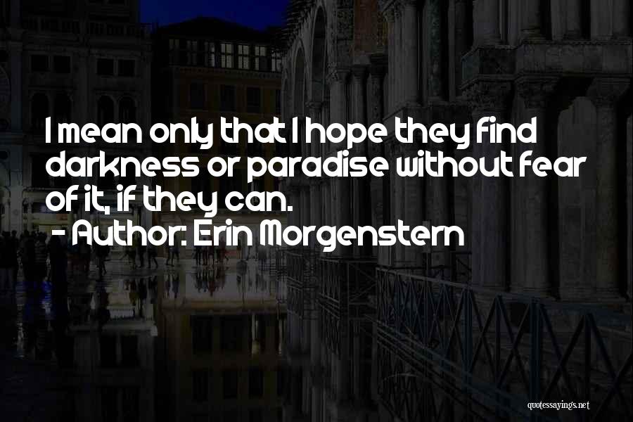 Erin Morgenstern Quotes: I Mean Only That I Hope They Find Darkness Or Paradise Without Fear Of It, If They Can.