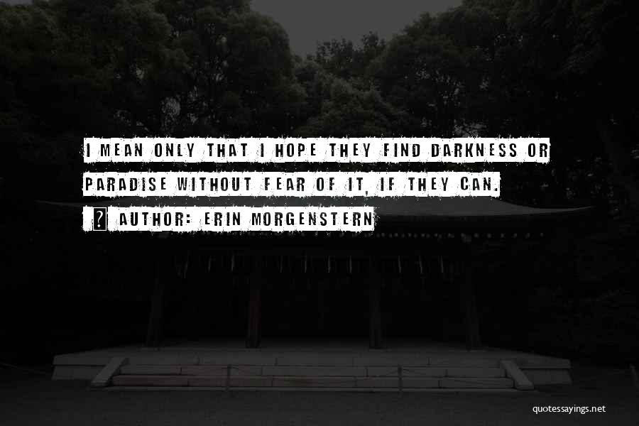 Erin Morgenstern Quotes: I Mean Only That I Hope They Find Darkness Or Paradise Without Fear Of It, If They Can.