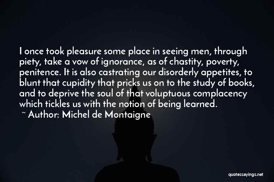 Michel De Montaigne Quotes: I Once Took Pleasure Some Place In Seeing Men, Through Piety, Take A Vow Of Ignorance, As Of Chastity, Poverty,