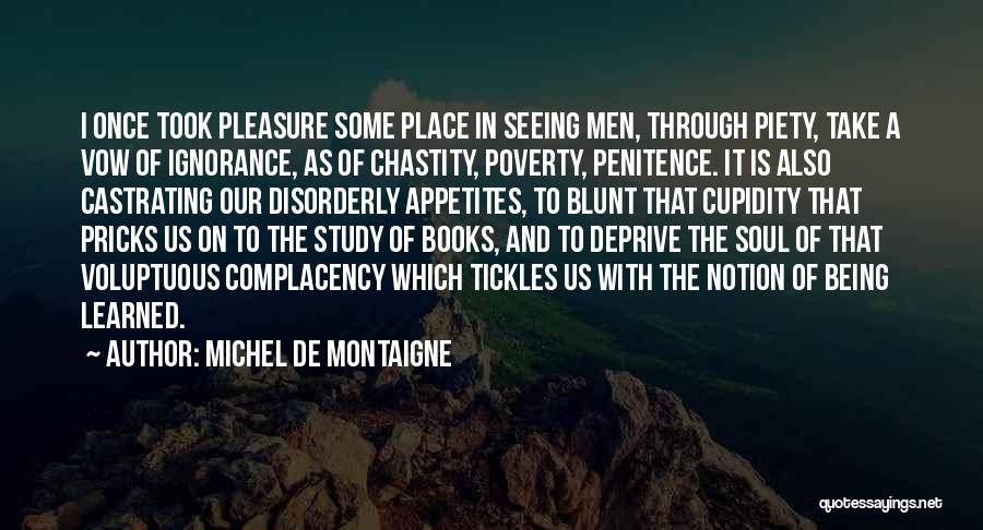 Michel De Montaigne Quotes: I Once Took Pleasure Some Place In Seeing Men, Through Piety, Take A Vow Of Ignorance, As Of Chastity, Poverty,