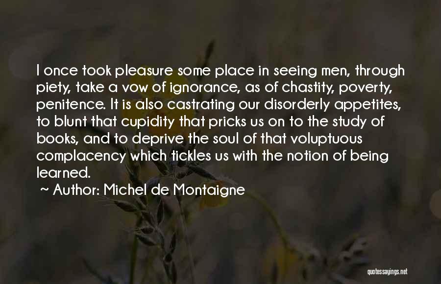 Michel De Montaigne Quotes: I Once Took Pleasure Some Place In Seeing Men, Through Piety, Take A Vow Of Ignorance, As Of Chastity, Poverty,