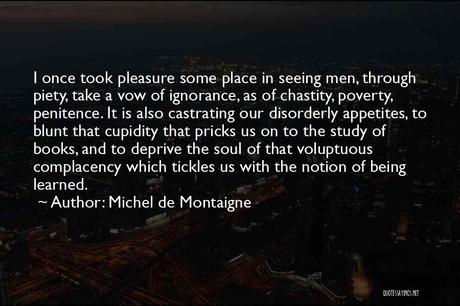 Michel De Montaigne Quotes: I Once Took Pleasure Some Place In Seeing Men, Through Piety, Take A Vow Of Ignorance, As Of Chastity, Poverty,