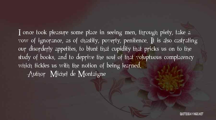 Michel De Montaigne Quotes: I Once Took Pleasure Some Place In Seeing Men, Through Piety, Take A Vow Of Ignorance, As Of Chastity, Poverty,