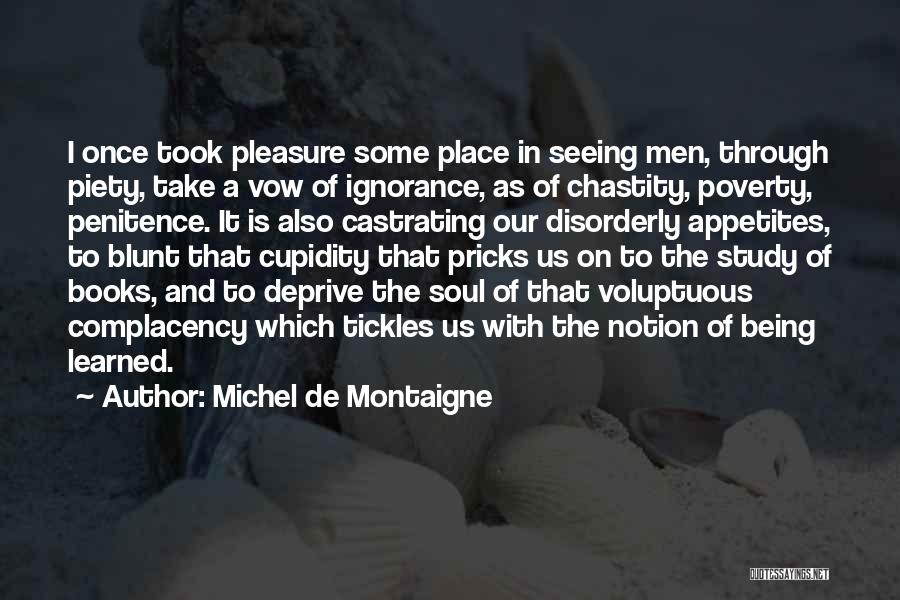 Michel De Montaigne Quotes: I Once Took Pleasure Some Place In Seeing Men, Through Piety, Take A Vow Of Ignorance, As Of Chastity, Poverty,