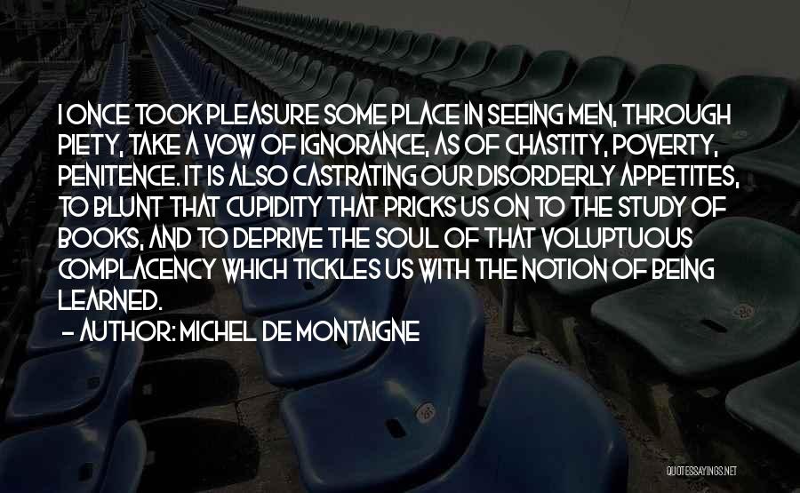 Michel De Montaigne Quotes: I Once Took Pleasure Some Place In Seeing Men, Through Piety, Take A Vow Of Ignorance, As Of Chastity, Poverty,