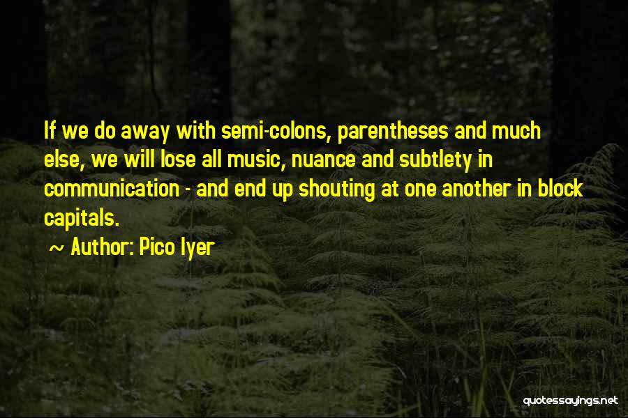 Pico Iyer Quotes: If We Do Away With Semi-colons, Parentheses And Much Else, We Will Lose All Music, Nuance And Subtlety In Communication