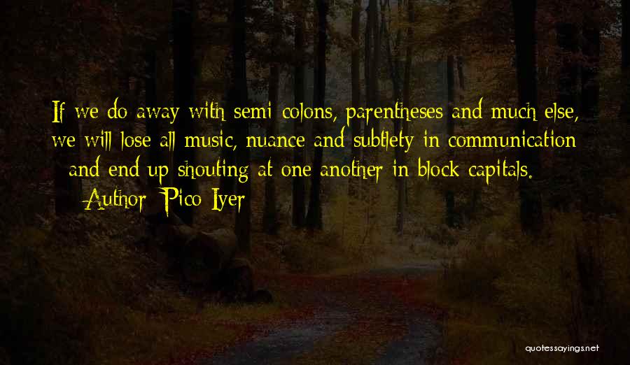 Pico Iyer Quotes: If We Do Away With Semi-colons, Parentheses And Much Else, We Will Lose All Music, Nuance And Subtlety In Communication
