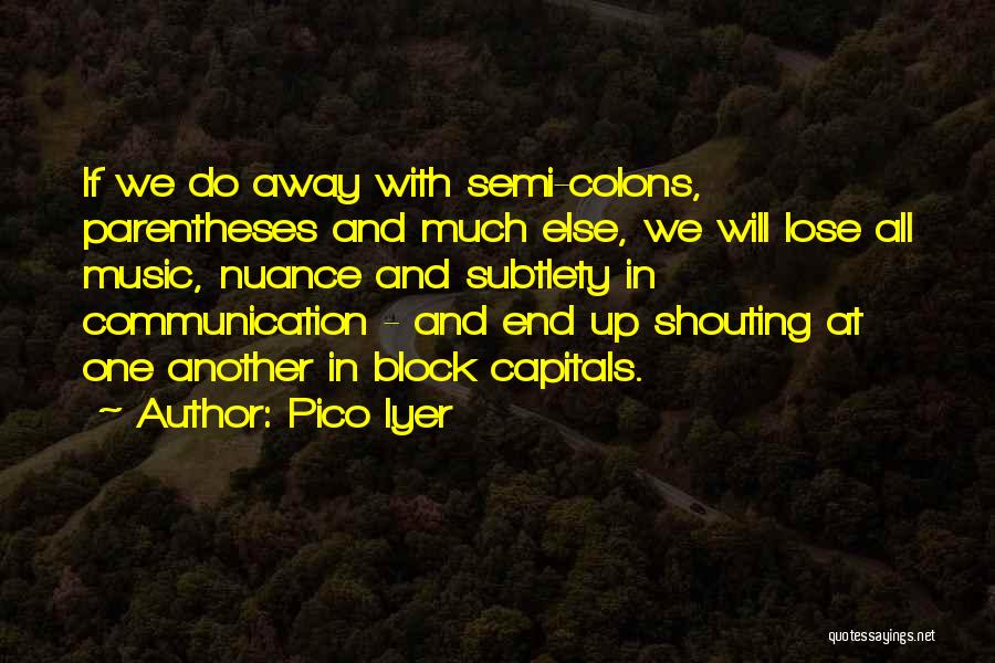 Pico Iyer Quotes: If We Do Away With Semi-colons, Parentheses And Much Else, We Will Lose All Music, Nuance And Subtlety In Communication