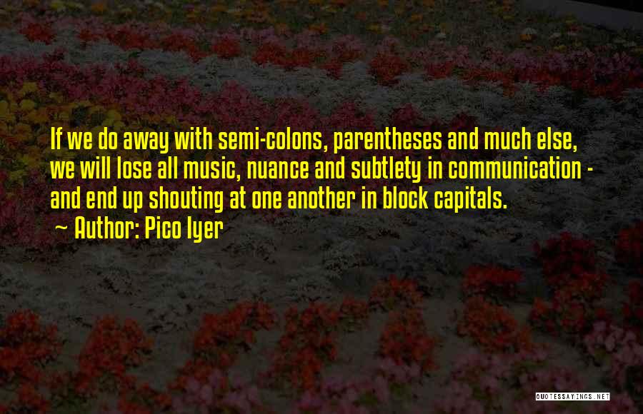 Pico Iyer Quotes: If We Do Away With Semi-colons, Parentheses And Much Else, We Will Lose All Music, Nuance And Subtlety In Communication