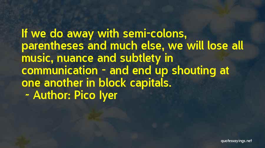 Pico Iyer Quotes: If We Do Away With Semi-colons, Parentheses And Much Else, We Will Lose All Music, Nuance And Subtlety In Communication