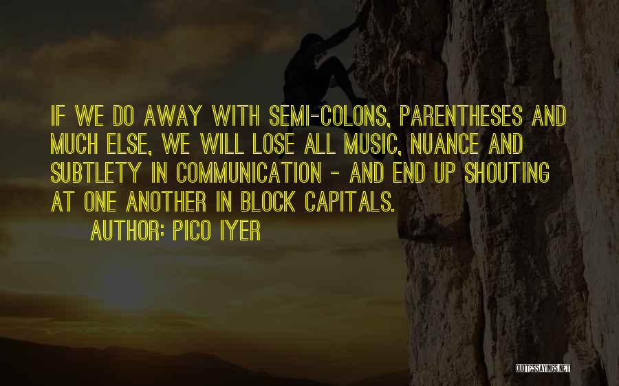 Pico Iyer Quotes: If We Do Away With Semi-colons, Parentheses And Much Else, We Will Lose All Music, Nuance And Subtlety In Communication