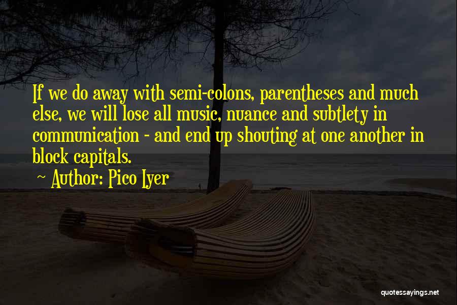 Pico Iyer Quotes: If We Do Away With Semi-colons, Parentheses And Much Else, We Will Lose All Music, Nuance And Subtlety In Communication