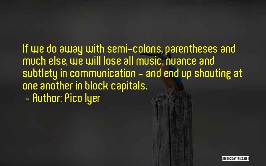 Pico Iyer Quotes: If We Do Away With Semi-colons, Parentheses And Much Else, We Will Lose All Music, Nuance And Subtlety In Communication