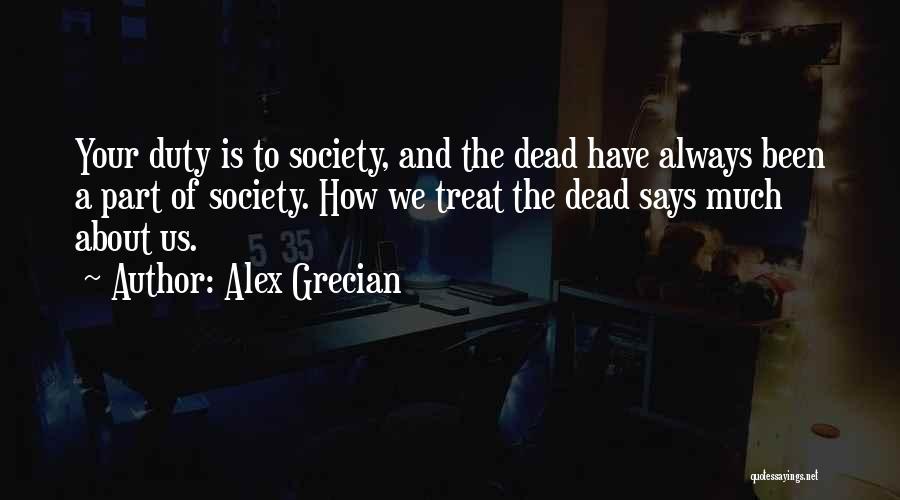 Alex Grecian Quotes: Your Duty Is To Society, And The Dead Have Always Been A Part Of Society. How We Treat The Dead