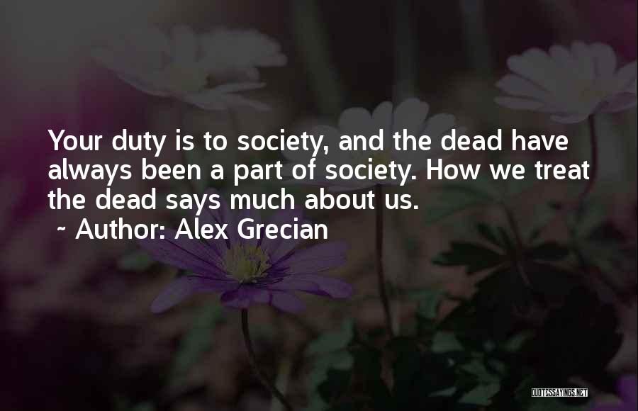 Alex Grecian Quotes: Your Duty Is To Society, And The Dead Have Always Been A Part Of Society. How We Treat The Dead