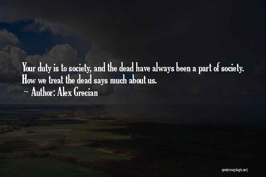 Alex Grecian Quotes: Your Duty Is To Society, And The Dead Have Always Been A Part Of Society. How We Treat The Dead