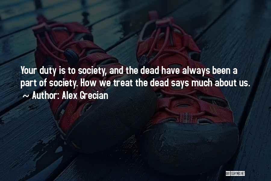 Alex Grecian Quotes: Your Duty Is To Society, And The Dead Have Always Been A Part Of Society. How We Treat The Dead