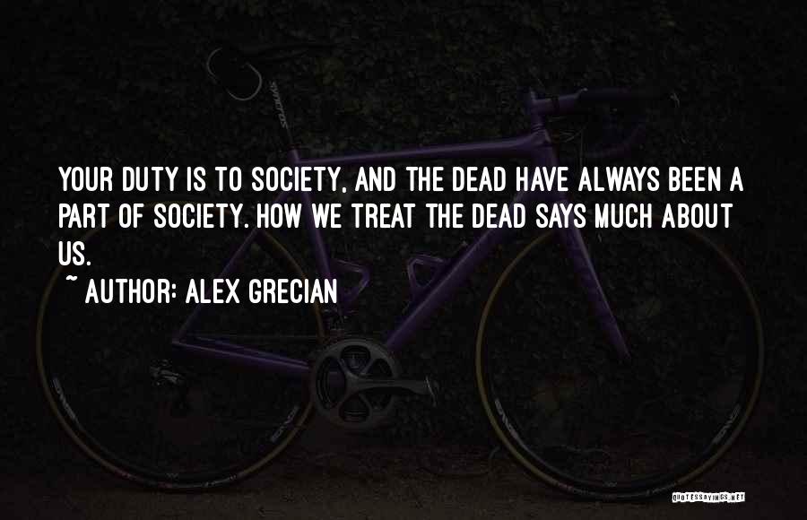 Alex Grecian Quotes: Your Duty Is To Society, And The Dead Have Always Been A Part Of Society. How We Treat The Dead