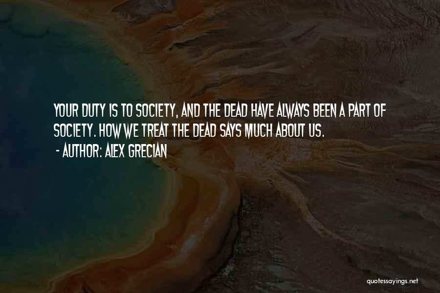 Alex Grecian Quotes: Your Duty Is To Society, And The Dead Have Always Been A Part Of Society. How We Treat The Dead