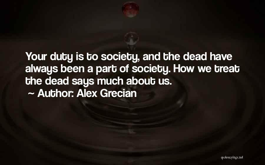 Alex Grecian Quotes: Your Duty Is To Society, And The Dead Have Always Been A Part Of Society. How We Treat The Dead