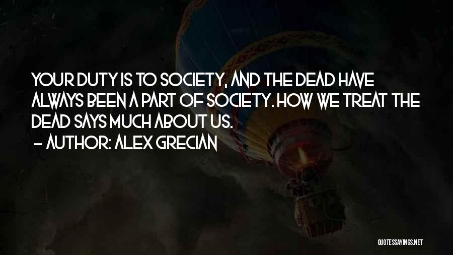Alex Grecian Quotes: Your Duty Is To Society, And The Dead Have Always Been A Part Of Society. How We Treat The Dead