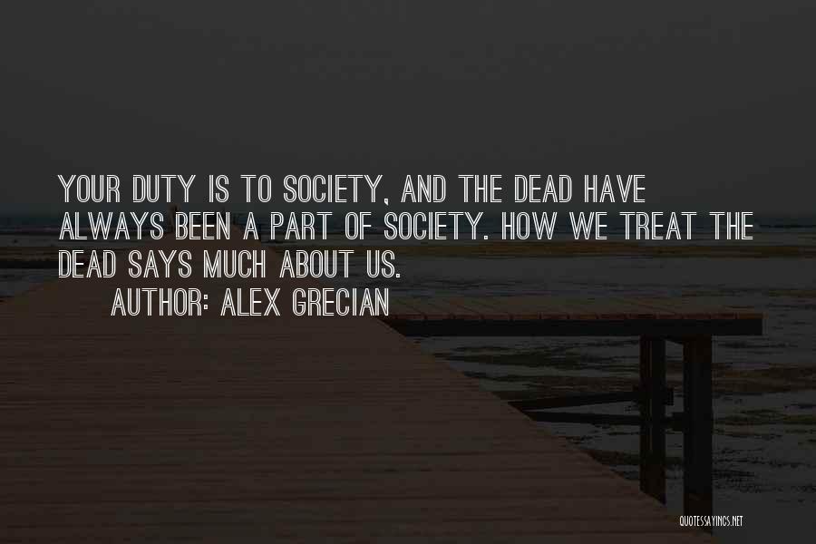 Alex Grecian Quotes: Your Duty Is To Society, And The Dead Have Always Been A Part Of Society. How We Treat The Dead