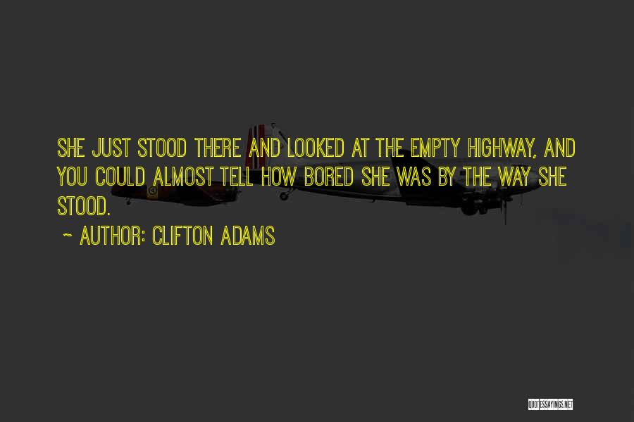 Clifton Adams Quotes: She Just Stood There And Looked At The Empty Highway, And You Could Almost Tell How Bored She Was By