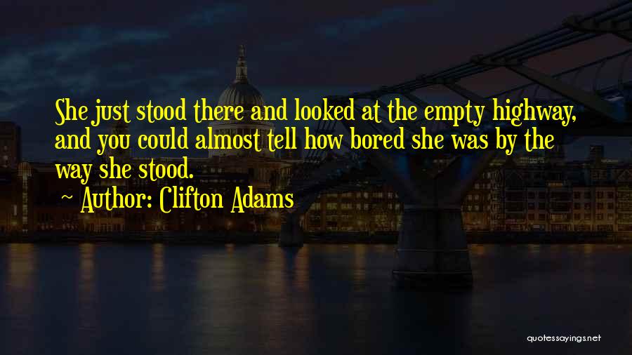 Clifton Adams Quotes: She Just Stood There And Looked At The Empty Highway, And You Could Almost Tell How Bored She Was By