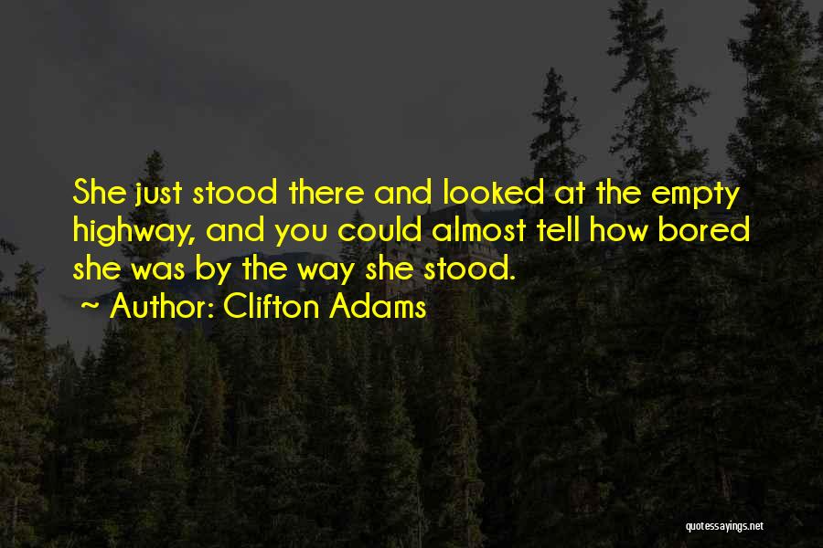 Clifton Adams Quotes: She Just Stood There And Looked At The Empty Highway, And You Could Almost Tell How Bored She Was By