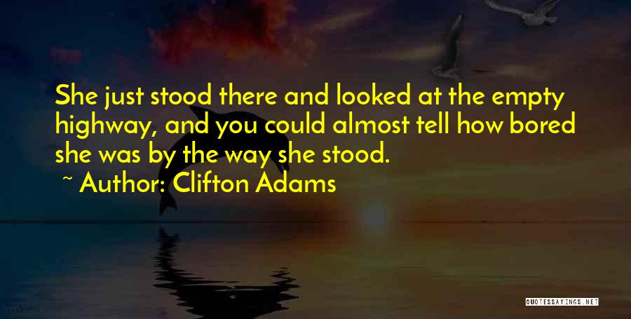 Clifton Adams Quotes: She Just Stood There And Looked At The Empty Highway, And You Could Almost Tell How Bored She Was By