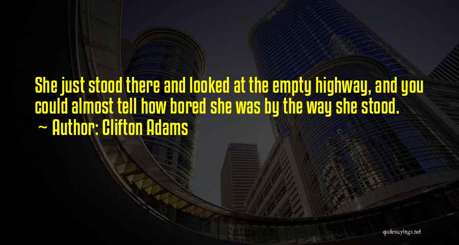 Clifton Adams Quotes: She Just Stood There And Looked At The Empty Highway, And You Could Almost Tell How Bored She Was By