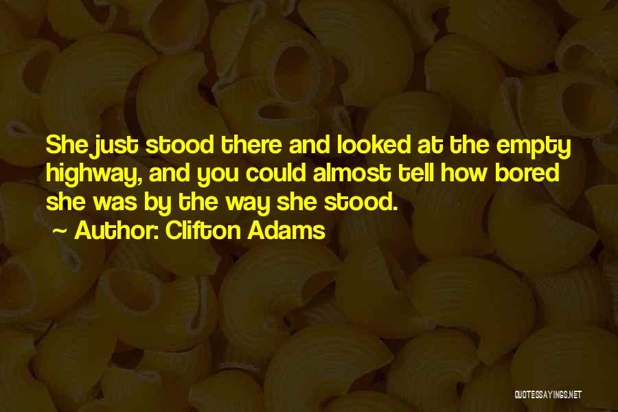 Clifton Adams Quotes: She Just Stood There And Looked At The Empty Highway, And You Could Almost Tell How Bored She Was By